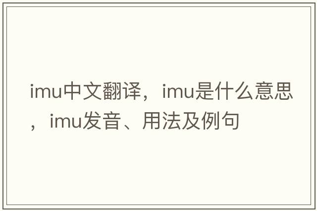 imu中文翻譯，imu是什么意思，imu發(fā)音、用法及例句