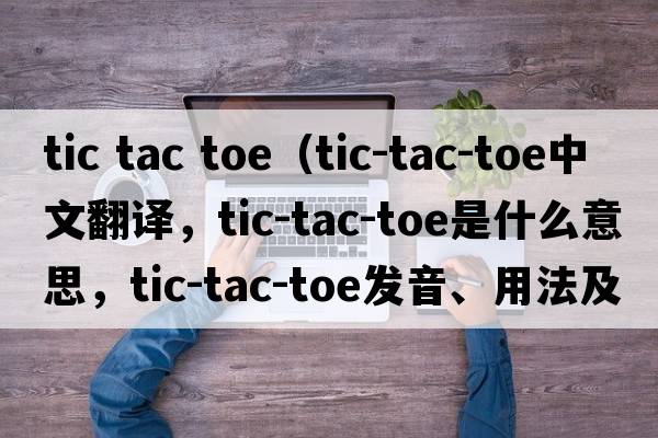 tic tac toe（tic-tac-toe中文翻譯，tic-tac-toe是什么意思，tic-tac-toe發(fā)音、用法及例句）