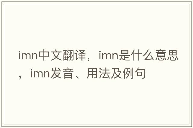 imn中文翻譯，imn是什么意思，imn發(fā)音、用法及例句