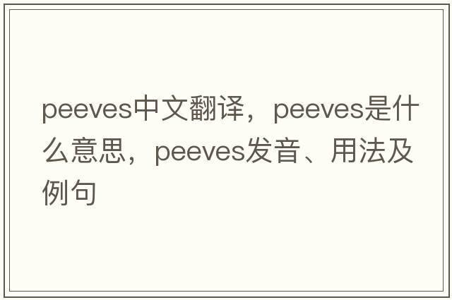 peeves中文翻譯，peeves是什么意思，peeves發(fā)音、用法及例句