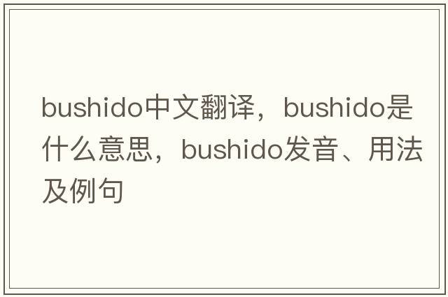 bushido中文翻譯，bushido是什么意思，bushido發(fā)音、用法及例句