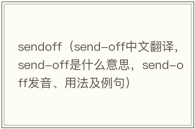 sendoff（send-off中文翻譯，send-off是什么意思，send-off發(fā)音、用法及例句）