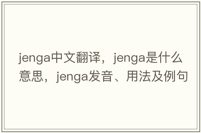 jenga中文翻譯，jenga是什么意思，jenga發(fā)音、用法及例句