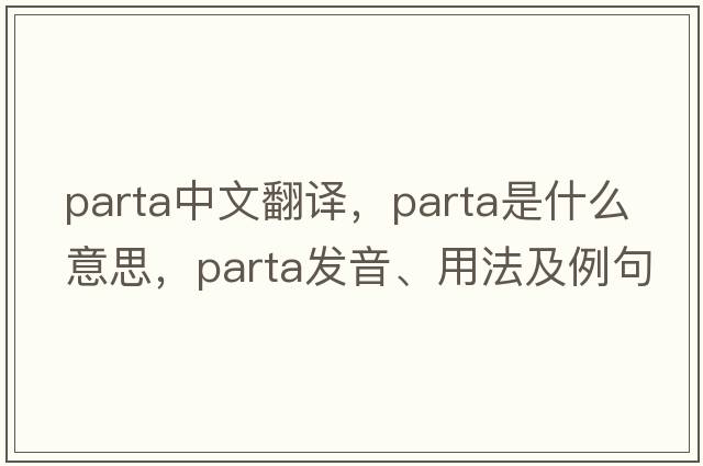 Parta中文翻譯，Parta是什么意思，Parta發(fā)音、用法及例句