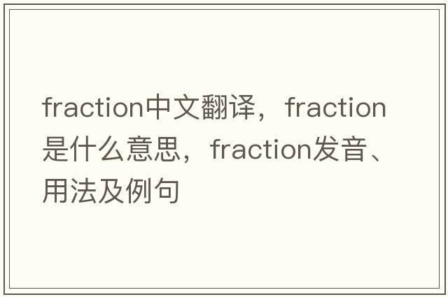 fraction中文翻譯，fraction是什么意思，fraction發(fā)音、用法及例句