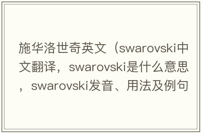 施華洛世奇英文（swarovski中文翻譯，swarovski是什么意思，swarovski發(fā)音、用法及例句）