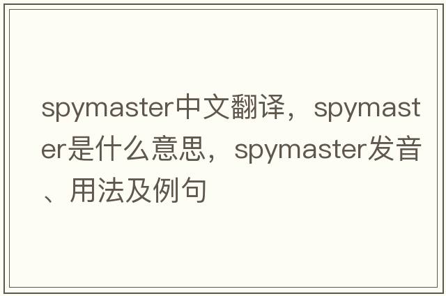 spymaster中文翻譯，spymaster是什么意思，spymaster發(fā)音、用法及例句