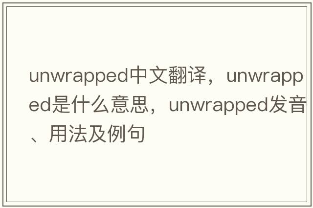unwrapped中文翻譯，unwrapped是什么意思，unwrapped發(fā)音、用法及例句