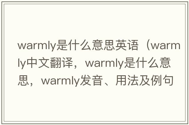 warmly是什么意思英語(yǔ)（warmly中文翻譯，warmly是什么意思，warmly發(fā)音、用法及例句）