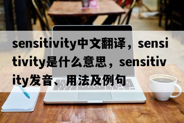 sensitivity中文翻譯，sensitivity是什么意思，sensitivity發(fā)音、用法及例句