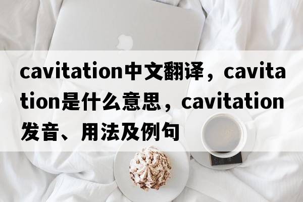 cavitation中文翻譯，cavitation是什么意思，cavitation發(fā)音、用法及例句