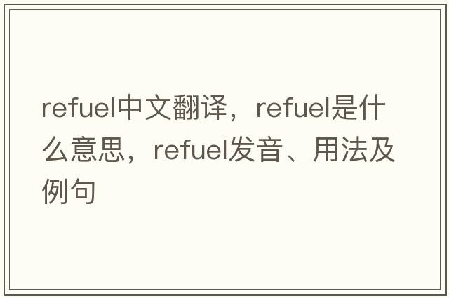 refuel中文翻譯，refuel是什么意思，refuel發(fā)音、用法及例句