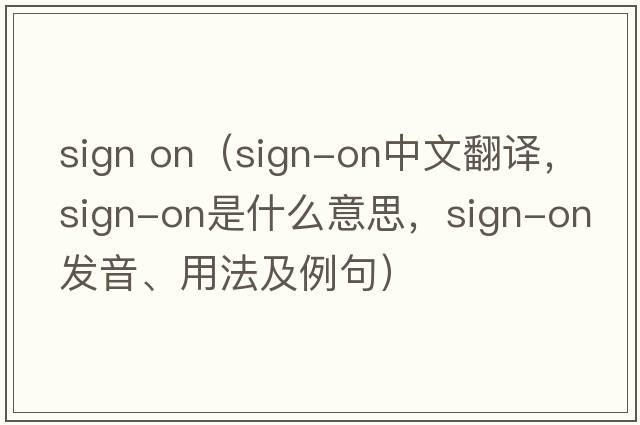 sign on（sign-on中文翻譯，sign-on是什么意思，sign-on發(fā)音、用法及例句）
