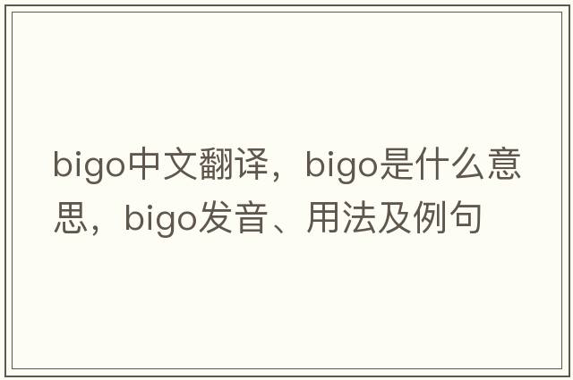 bigo中文翻譯，bigo是什么意思，bigo發(fā)音、用法及例句