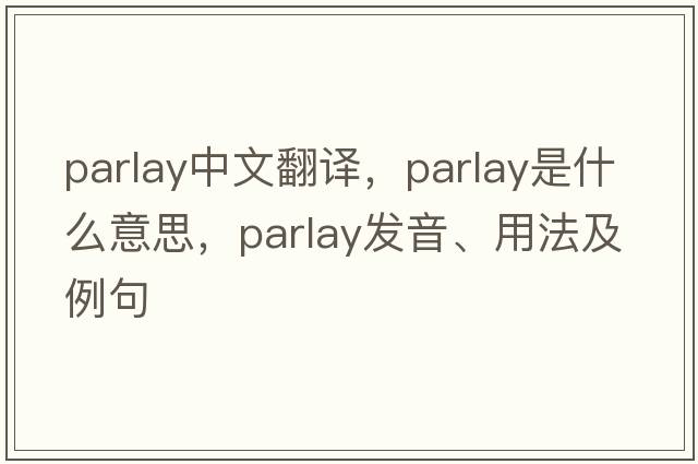 parlay中文翻譯，parlay是什么意思，parlay發(fā)音、用法及例句