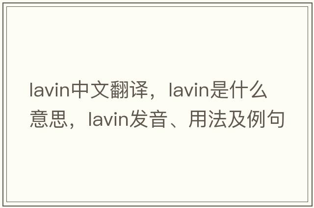 Lavin中文翻譯，Lavin是什么意思，Lavin發(fā)音、用法及例句