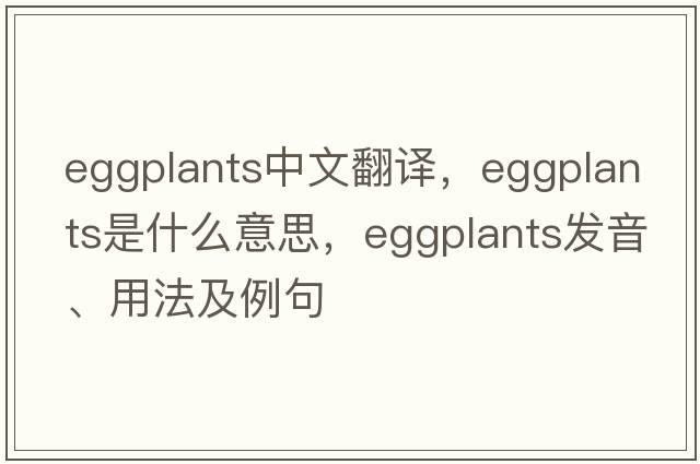 eggplants中文翻譯，eggplants是什么意思，eggplants發(fā)音、用法及例句
