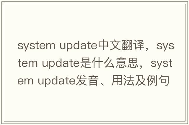 system update中文翻譯，system update是什么意思，system update發(fā)音、用法及例句