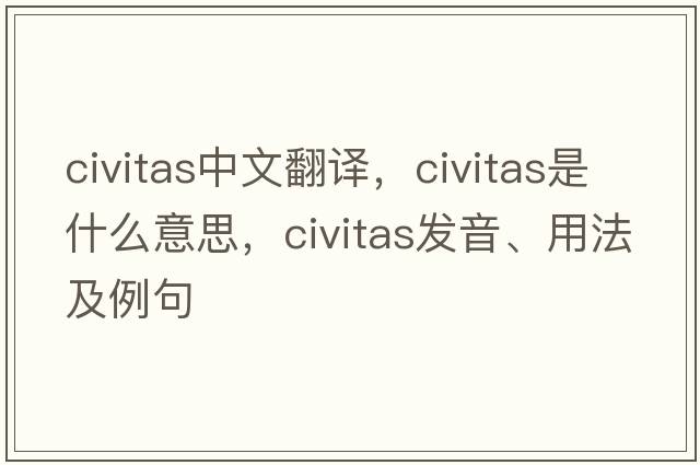 Civitas中文翻譯，Civitas是什么意思，Civitas發(fā)音、用法及例句