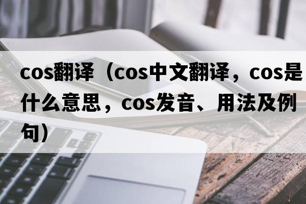 cos翻譯（cos中文翻譯，cos是什么意思，cos發(fā)音、用法及例句）