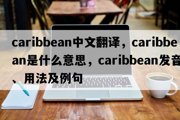 Caribbean中文翻譯，Caribbean是什么意思，Caribbean發(fā)音、用法及例句