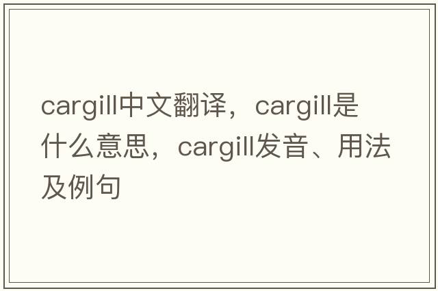 Cargill中文翻譯，Cargill是什么意思，Cargill發(fā)音、用法及例句