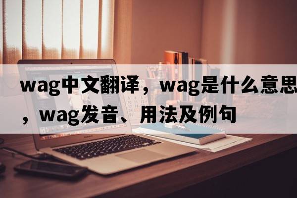 wag中文翻譯，wag是什么意思，wag發(fā)音、用法及例句