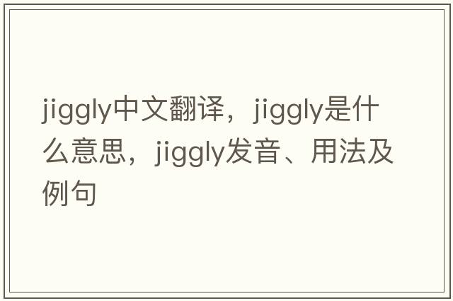 jiggly中文翻譯，jiggly是什么意思，jiggly發(fā)音、用法及例句