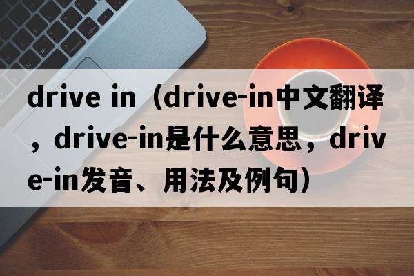 drive in（drive-in中文翻譯，drive-in是什么意思，drive-in發(fā)音、用法及例句）