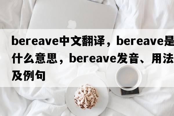 bereave中文翻譯，bereave是什么意思，bereave發(fā)音、用法及例句
