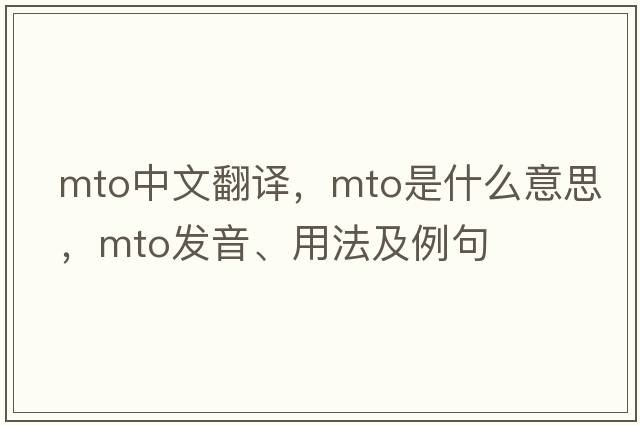 mto中文翻譯，mto是什么意思，mto發(fā)音、用法及例句