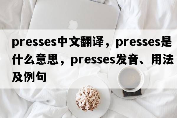presses中文翻譯，presses是什么意思，presses發(fā)音、用法及例句