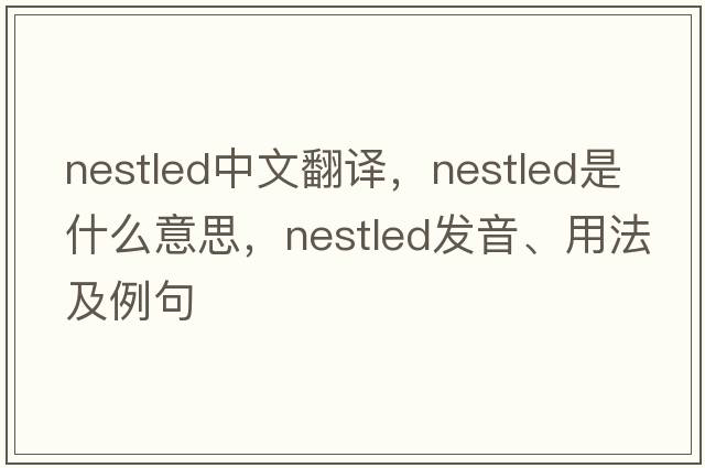nestled中文翻譯，nestled是什么意思，nestled發(fā)音、用法及例句