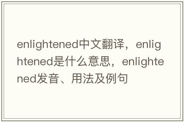 enlightened中文翻譯，enlightened是什么意思，enlightened發(fā)音、用法及例句