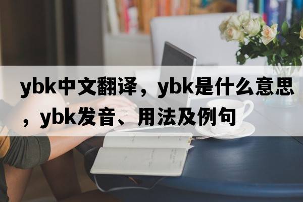 Ybk中文翻譯，Ybk是什么意思，Ybk發(fā)音、用法及例句