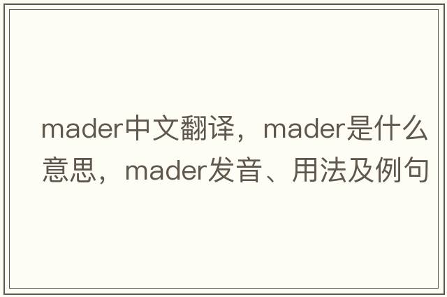 Mader中文翻譯，Mader是什么意思，Mader發(fā)音、用法及例句