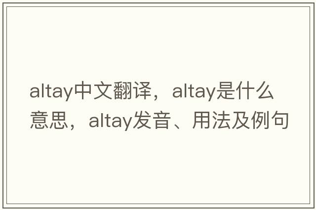 Altay中文翻譯，Altay是什么意思，Altay發(fā)音、用法及例句