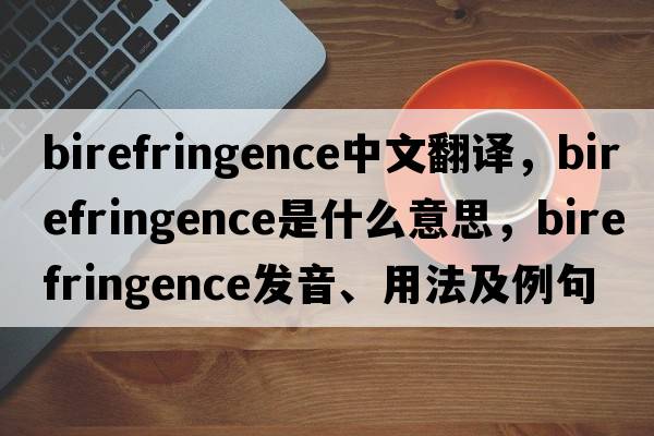 birefringence中文翻譯，birefringence是什么意思，birefringence發(fā)音、用法及例句