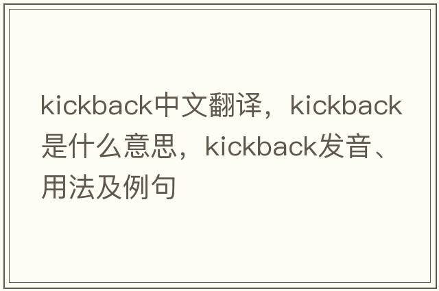 kickback中文翻譯，kickback是什么意思，kickback發(fā)音、用法及例句