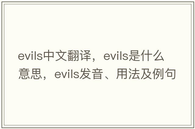evils中文翻譯，evils是什么意思，evils發(fā)音、用法及例句