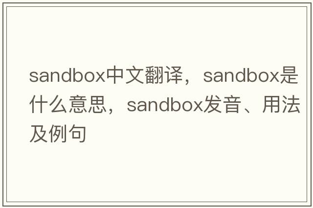 sandbox中文翻譯，sandbox是什么意思，sandbox發(fā)音、用法及例句