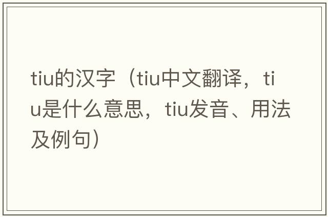 tiu的漢字（tiu中文翻譯，tiu是什么意思，tiu發(fā)音、用法及例句）