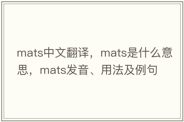 mats中文翻譯，mats是什么意思，mats發(fā)音、用法及例句