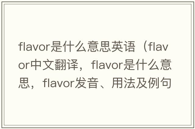 flavor是什么意思英語(yǔ)（flavor中文翻譯，flavor是什么意思，flavor發(fā)音、用法及例句）