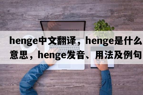 henge中文翻譯，henge是什么意思，henge發(fā)音、用法及例句