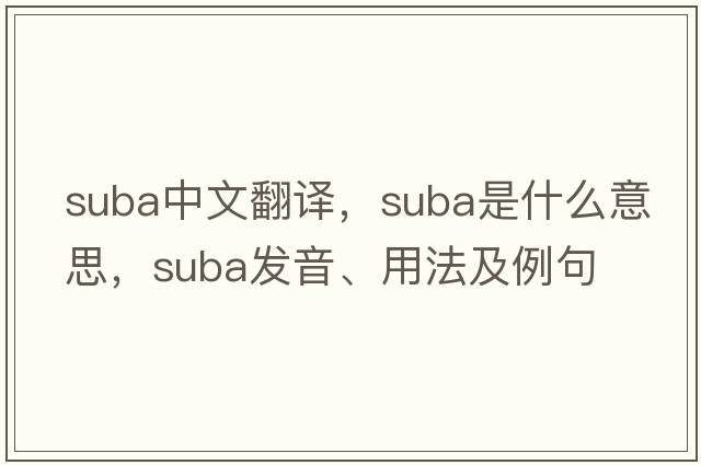 SUBA中文翻譯，SUBA是什么意思，SUBA發(fā)音、用法及例句