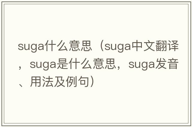 suga什么意思（SUGA中文翻譯，SUGA是什么意思，SUGA發(fā)音、用法及例句）
