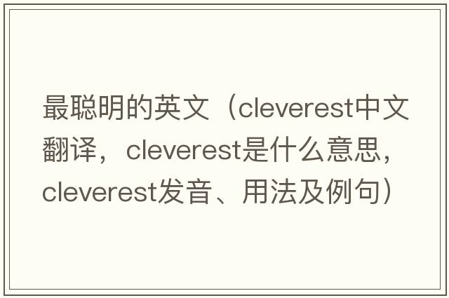 最聰明的英文（cleverest中文翻譯，cleverest是什么意思，cleverest發(fā)音、用法及例句）