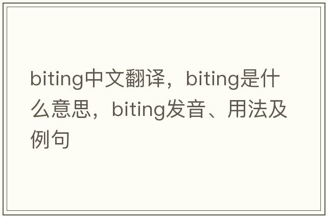 biting中文翻譯，biting是什么意思，biting發(fā)音、用法及例句