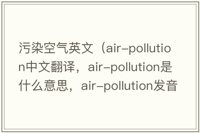 污染空氣英文（air-pollution中文翻譯，air-pollution是什么意思，air-pollution發(fā)音、用法及例句）